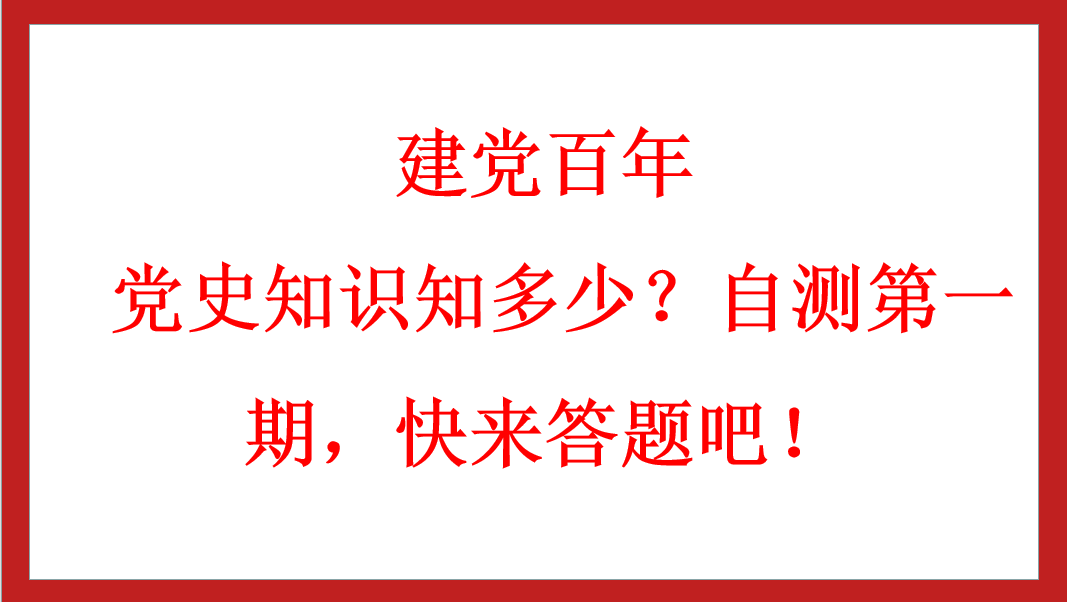 建黨百年丨 黨史知識(shí)知多少？自測(cè)第一期，快來(lái)答題吧！