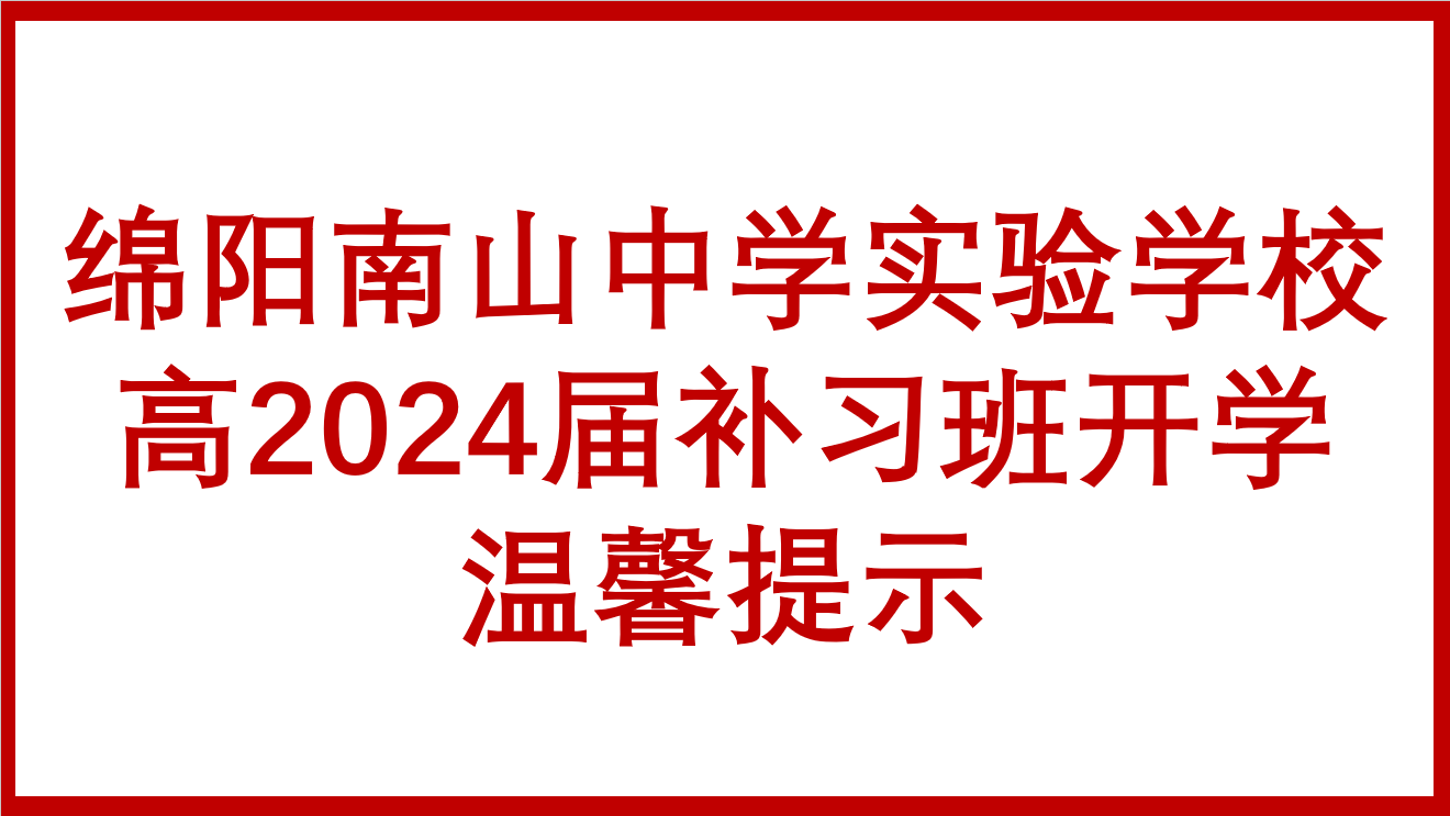 綿陽南山中學(xué)實(shí)驗學(xué)校高2024屆補(bǔ)習(xí)班開學(xué)溫馨提示